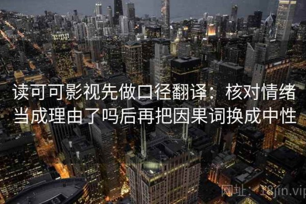 读可可影视先做口径翻译：核对情绪当成理由了吗后再把因果词换成中性