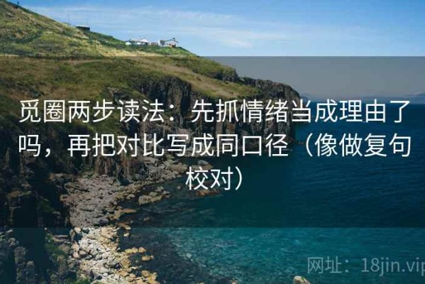 觅圈两步读法：先抓情绪当成理由了吗，再把对比写成同口径（像做复句校对）
