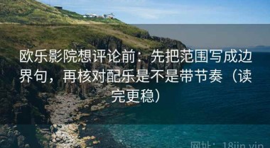 欧乐影院想评论前：先把范围写成边界句，再核对配乐是不是带节奏（读完更稳）