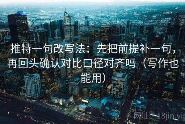 推特一句改写法：先把前提补一句，再回头确认对比口径对齐吗（写作也能用）