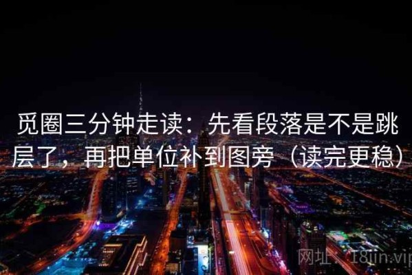 觅圈三分钟走读：先看段落是不是跳层了，再把单位补到图旁（读完更稳）