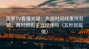 菠萝TV看懂关键：先按时间线重排剪辑，再对照例子当规律吗（五秒就能做）