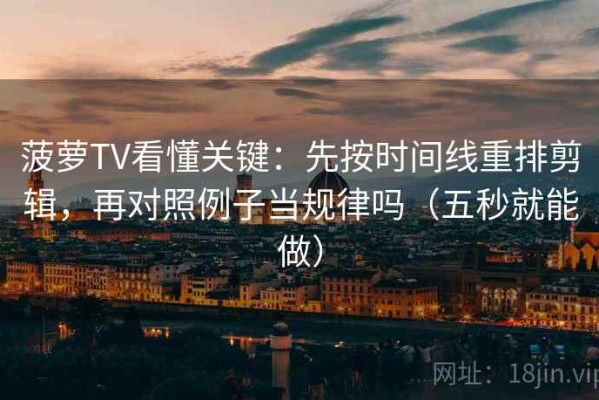 菠萝TV看懂关键：先按时间线重排剪辑，再对照例子当规律吗（五秒就能做）
