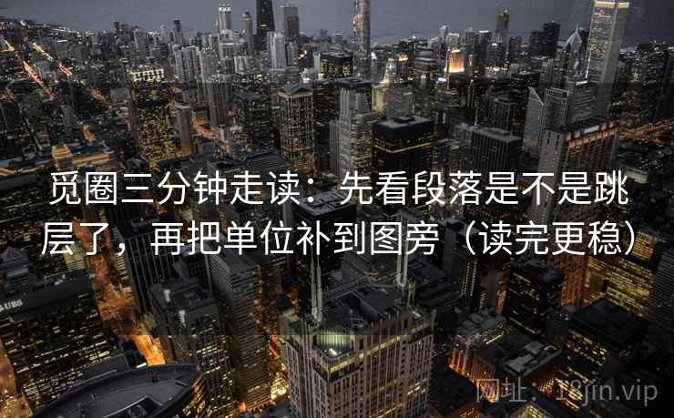 觅圈三分钟走读：先看段落是不是跳层了，再把单位补到图旁（读完更稳）