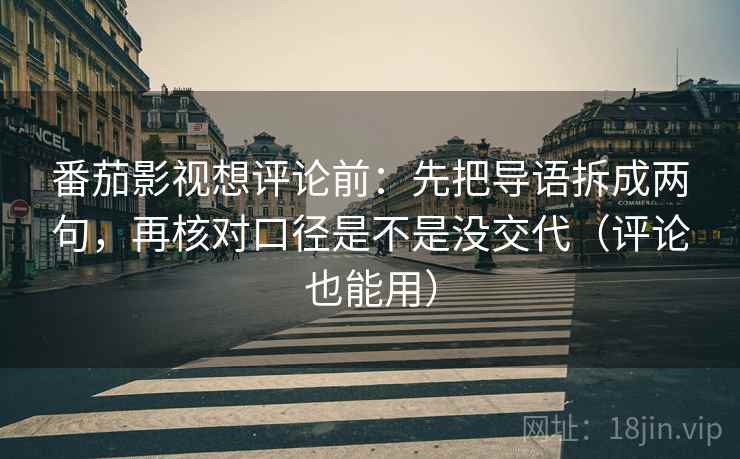 番茄影视想评论前：先把导语拆成两句，再核对口径是不是没交代（评论也能用）