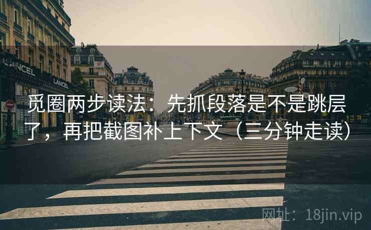 觅圈两步读法：先抓段落是不是跳层了，再把截图补上下文（三分钟走读）