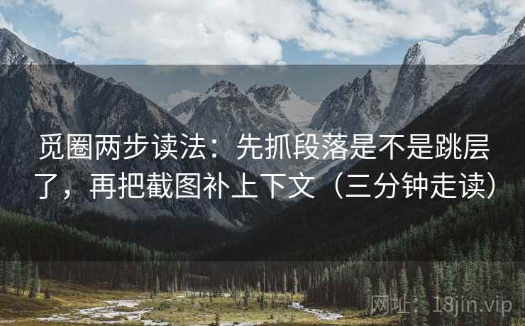 觅圈两步读法：先抓段落是不是跳层了，再把截图补上下文（三分钟走读）