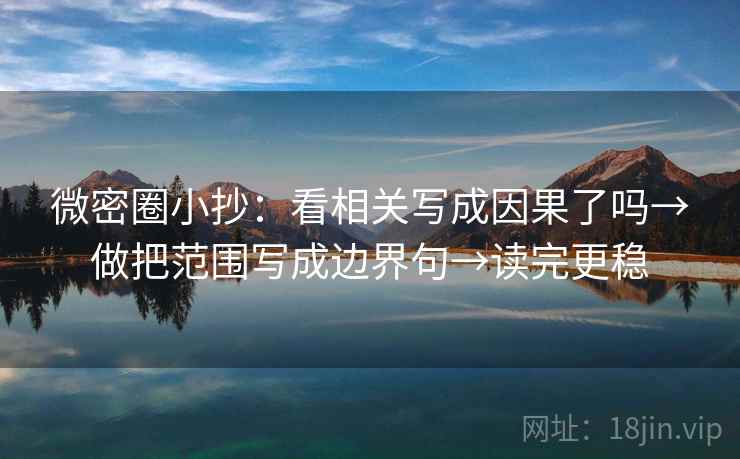 微密圈小抄：看相关写成因果了吗→做把范围写成边界句→读完更稳