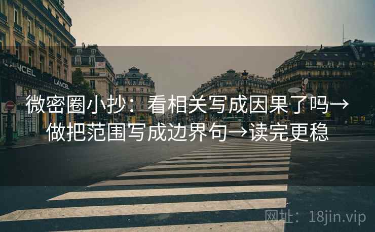 微密圈小抄：看相关写成因果了吗→做把范围写成边界句→读完更稳