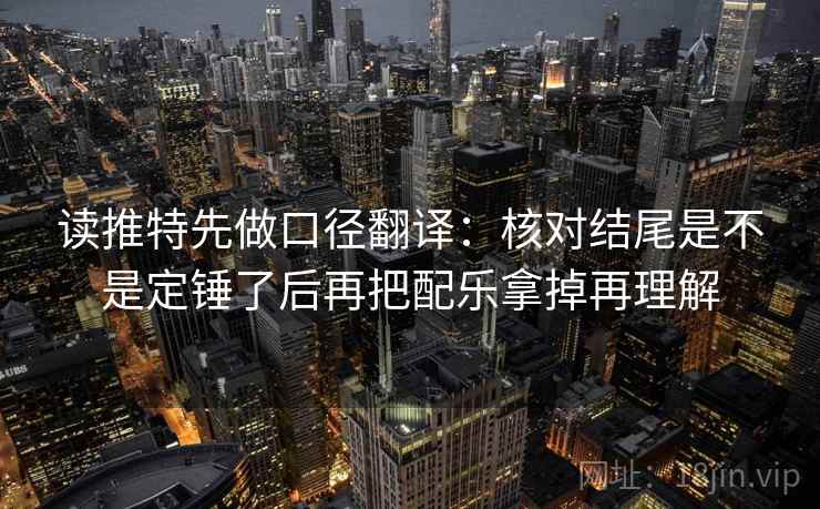 读推特先做口径翻译：核对结尾是不是定锤了后再把配乐拿掉再理解
