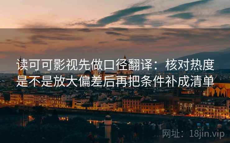 读可可影视先做口径翻译：核对热度是不是放大偏差后再把条件补成清单