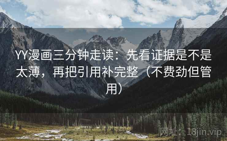 YY漫画三分钟走读：先看证据是不是太薄，再把引用补完整（不费劲但管用）