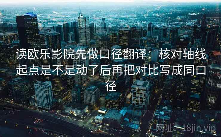读欧乐影院先做口径翻译：核对轴线起点是不是动了后再把对比写成同口径