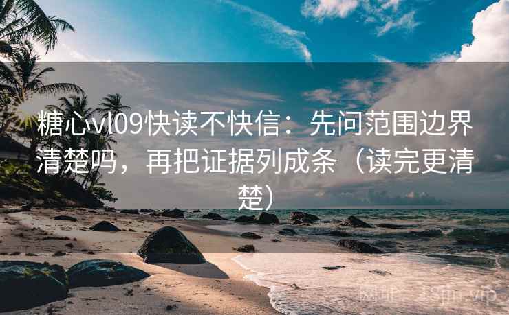 糖心vl09快读不快信：先问范围边界清楚吗，再把证据列成条（读完更清楚）