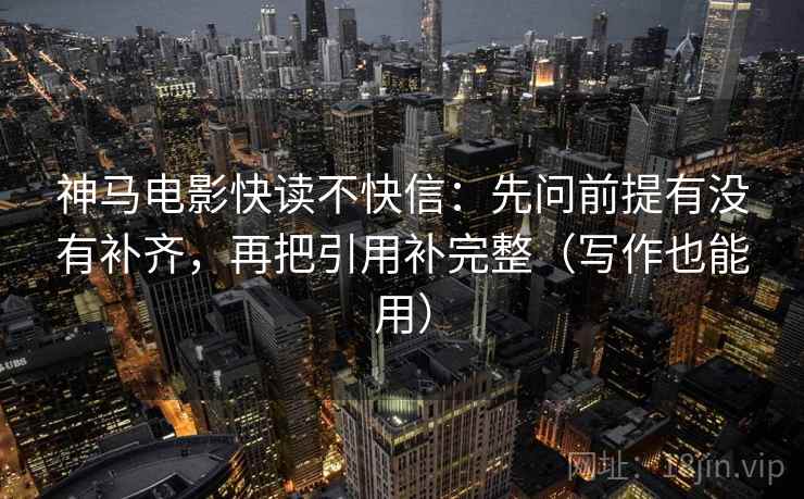 神马电影快读不快信：先问前提有没有补齐，再把引用补完整（写作也能用）