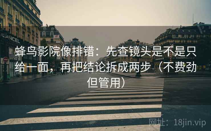蜂鸟影院像排错：先查镜头是不是只给一面，再把结论拆成两步（不费劲但管用）