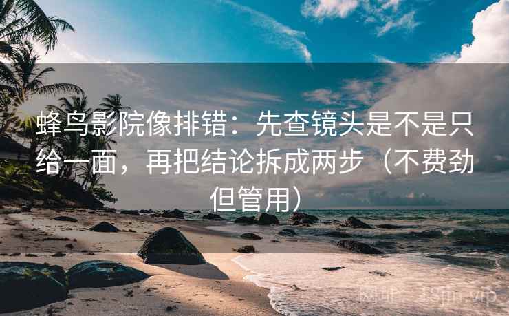 蜂鸟影院像排错：先查镜头是不是只给一面，再把结论拆成两步（不费劲但管用）