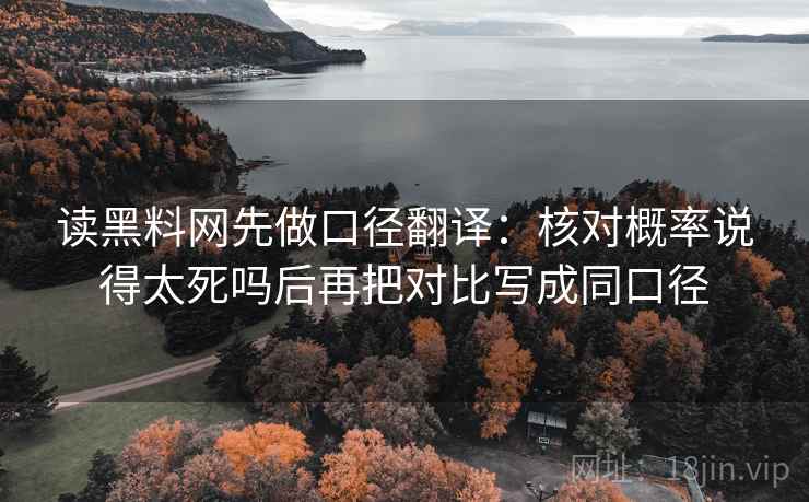 读黑料网先做口径翻译：核对概率说得太死吗后再把对比写成同口径