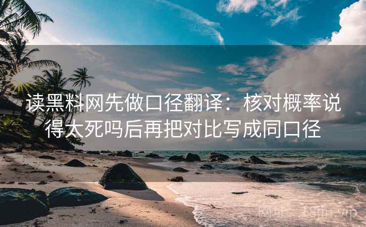 读黑料网先做口径翻译：核对概率说得太死吗后再把对比写成同口径