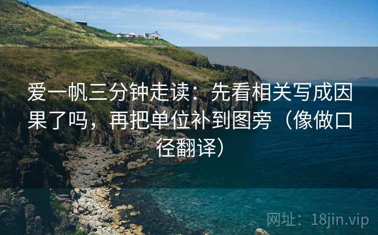 爱一帆三分钟走读：先看相关写成因果了吗，再把单位补到图旁（像做口径翻译）