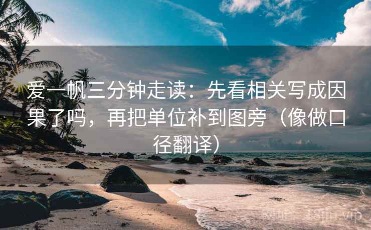爱一帆三分钟走读：先看相关写成因果了吗，再把单位补到图旁（像做口径翻译）