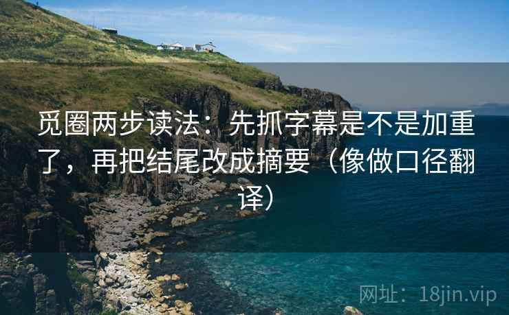 觅圈两步读法:先抓字幕是不是加重了,再把结尾改成摘要(像做口径翻译) 觅圈两步读法:先抓字幕是不是加重了,再把结尾改成摘要(像做口径翻译)