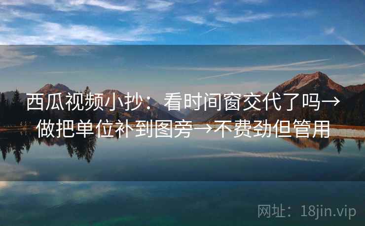 西瓜视频小抄：看时间窗交代了吗→做把单位补到图旁→不费劲但管用