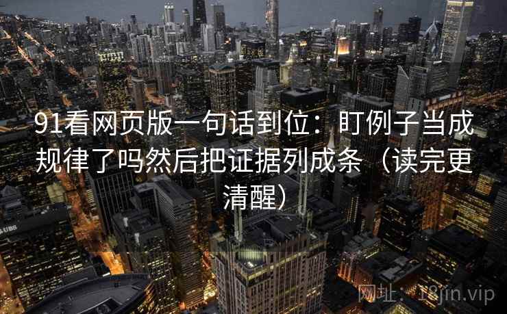 91看网页版一句话到位：盯例子当成规律了吗然后把证据列成条（读完更清醒）