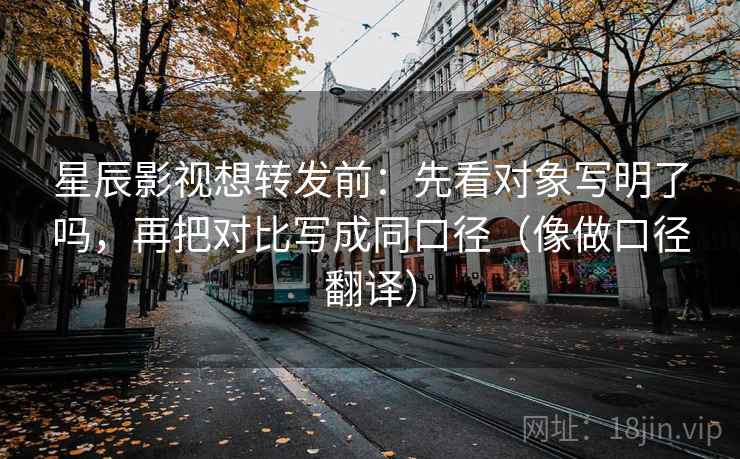 星辰影视想转发前:先看对象写明了吗,再把对比写成同口径(像做口径翻译) 星辰影视想转发前:先看对象写明了吗,再把对比写成同口径(像做口径翻译)