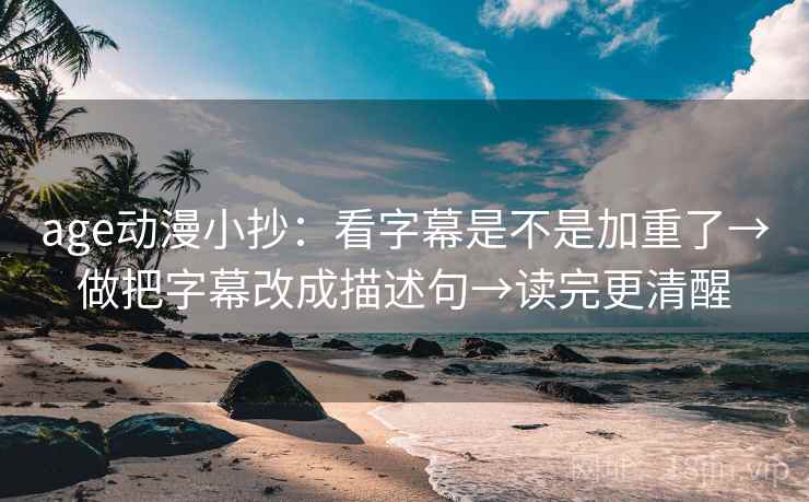 age动漫小抄:看字幕是不是加重了→做把字幕改成描述句→读完更清醒 age动漫小抄:看字幕是不是加重了→做把字幕改成描述句→读完更清醒